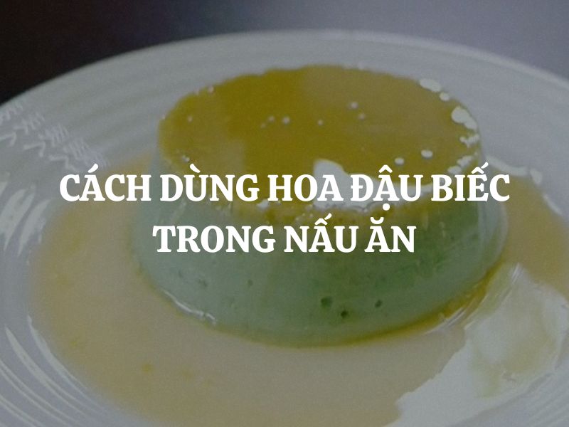 Cách dùng hoa đậu biếc trong nấu ăn: Tô điểm món ăn với sắc xanh tự nhiên
