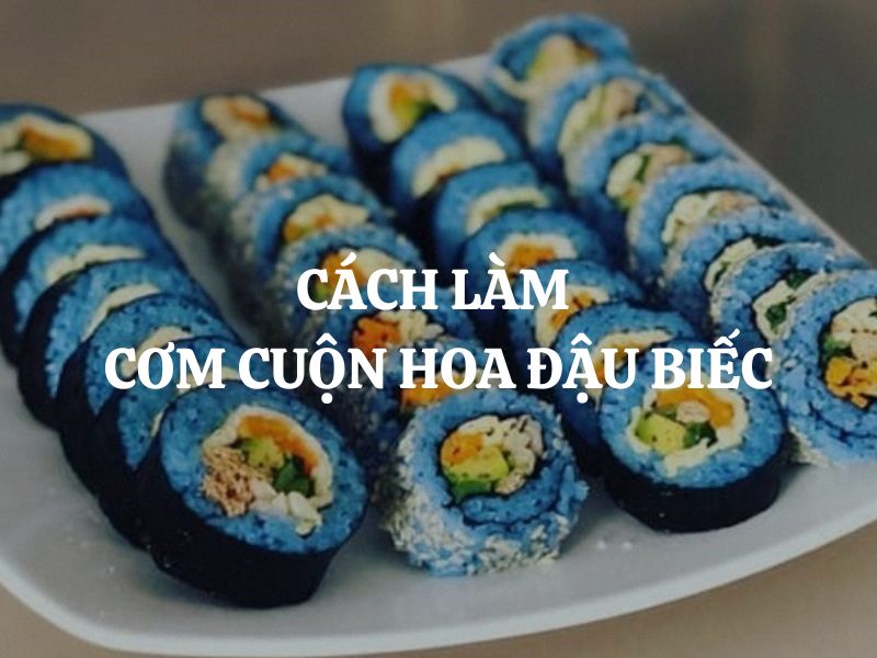 Cách làm cơm cuộn hoa đậu biếc vừa ngon vừa đẹp mắt cho cả gia đình