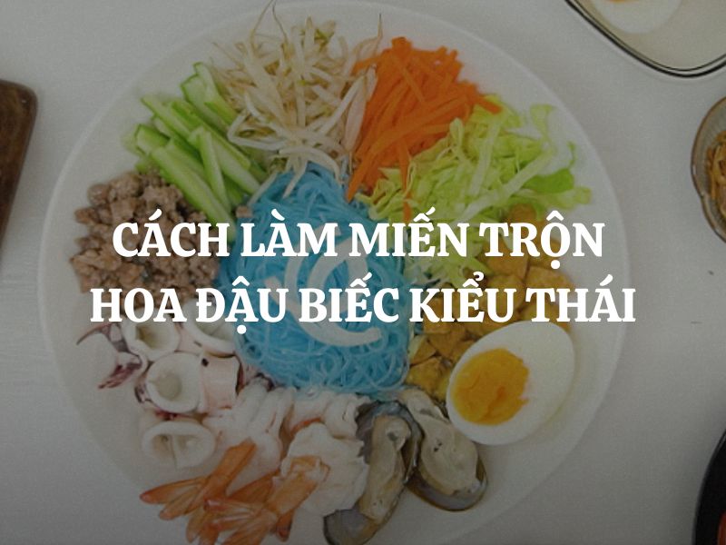 Cách làm miến trộn hoa đậu biếc kiểu Thái đơn giản, thơm ngon và đẹp mắt