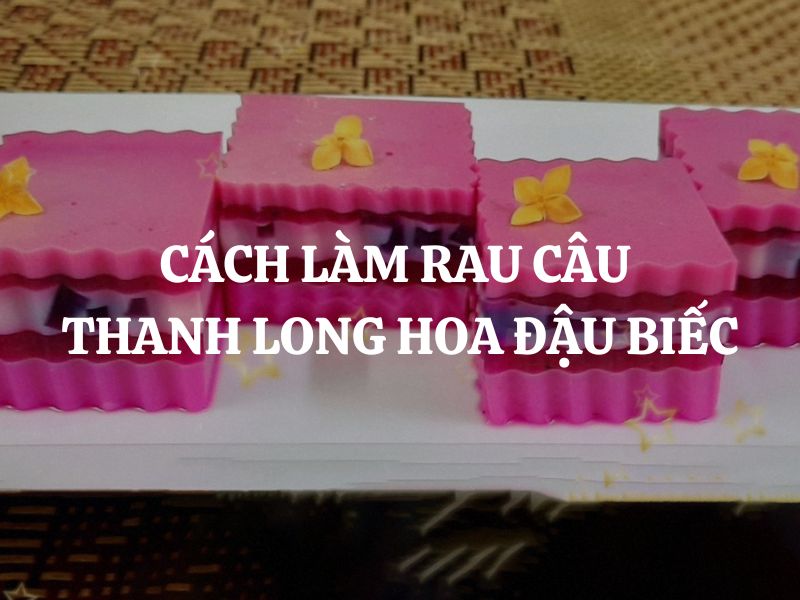 Cách làm rau câu thanh long hoa đậu biếc cực đẹp mắt và thơm ngon