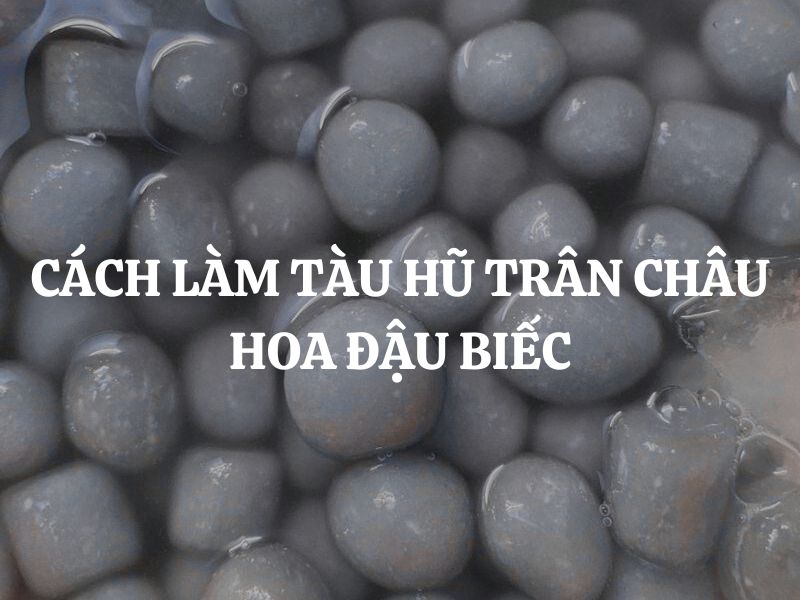 Cách làm tàu hũ trân châu hoa đậu biếc thơm ngon, đơn giản tại nhà