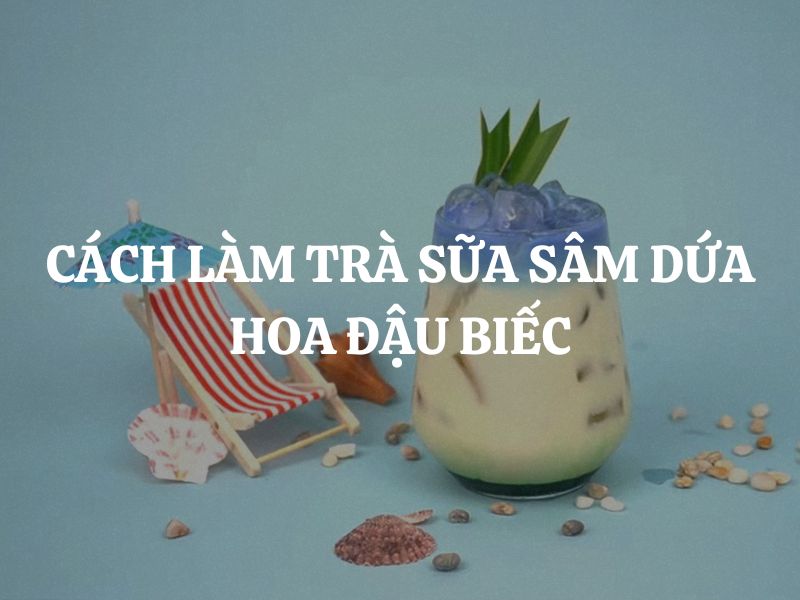 Cách làm trà sữa sâm dứa hoa đậu biếc thơm ngon, đẹp mắt, giải nhiệt mùa hè
