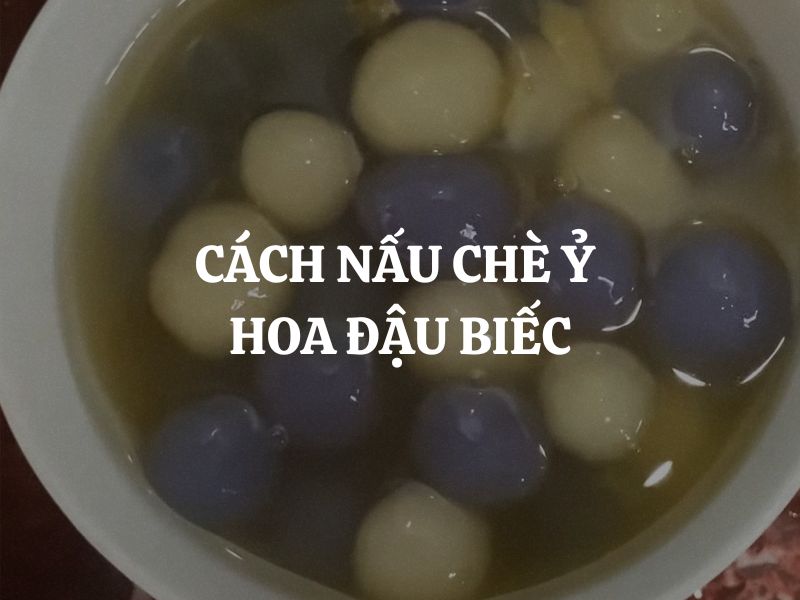 Cách nấu chè ỷ hoa đậu biếc dẻo thơm, bắt mắt, chuẩn vị truyền thống