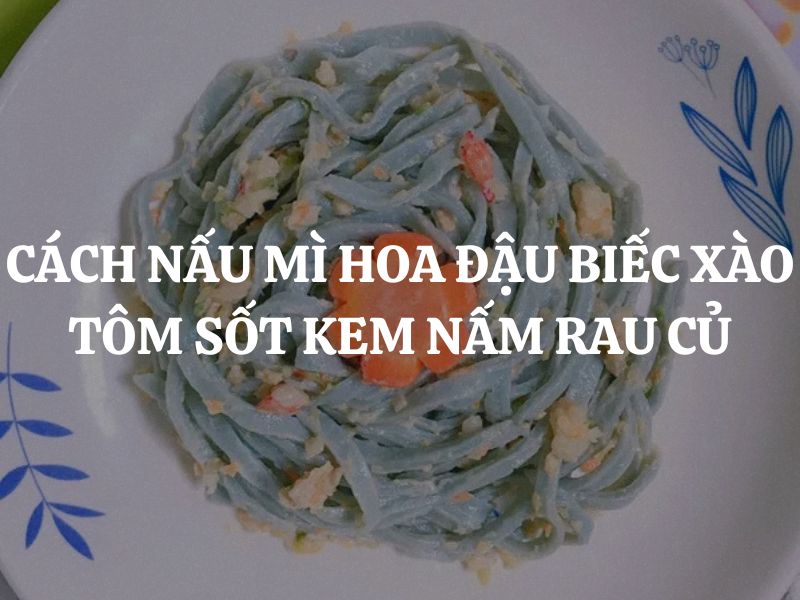 Cách nấu mì hoa đậu biếc xào tôm sốt kem nấm rau củ: Món ngon đẹp mắt dành cho bé