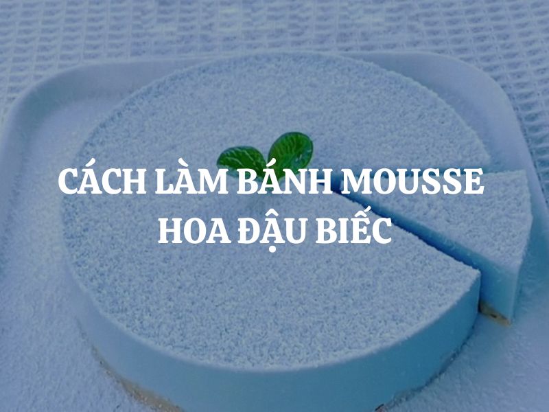 Hướng dẫn cách làm bánh mousse hoa đậu biếc mềm mịn đẹp mắt