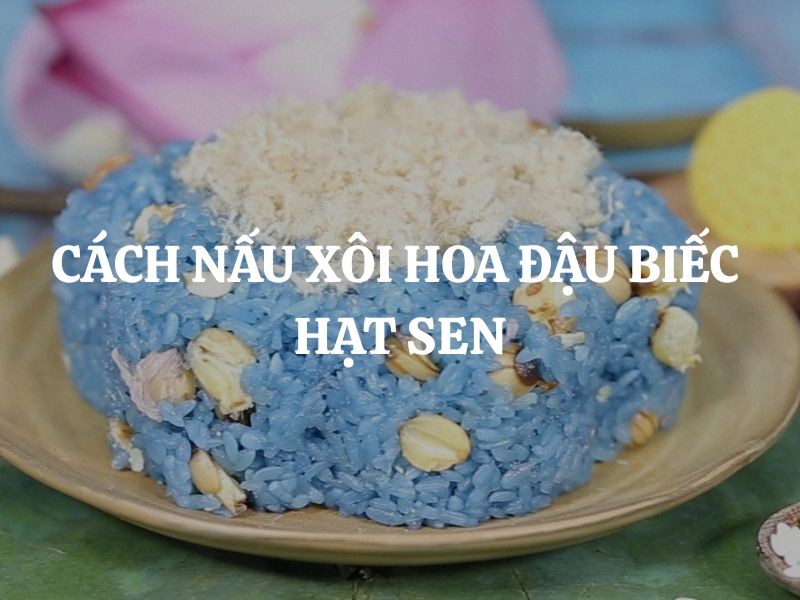 Hướng dẫn nấu xôi hoa đậu biếc hạt sen đúng cách để giữ trọn hương vị và màu sắc tự nhiên
